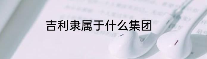 吉利隶属于什么集团