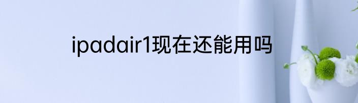 ipadair1现在还能用吗
