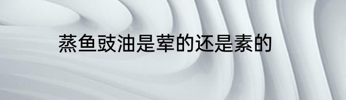 蒸鱼豉油是荤的还是素的