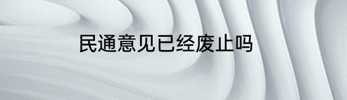 民通意见已经废止吗
