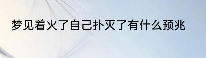 梦见着火了自己扑灭了有什么预兆