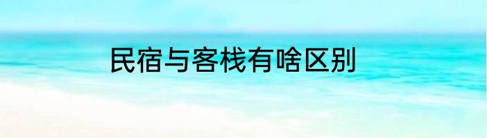 民宿与客栈有啥区别