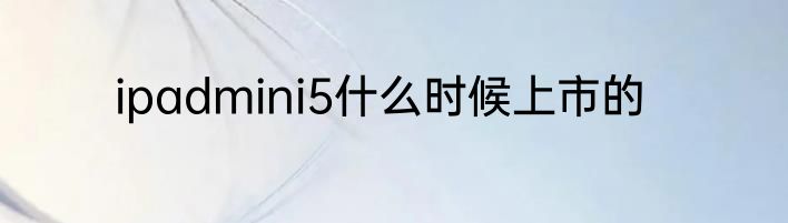 ipadmini5什么时候上市的