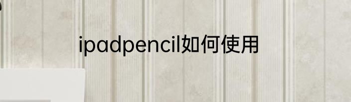 ipadpencil如何使用