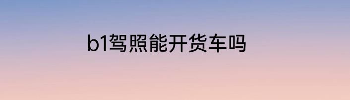b1驾照能开货车吗