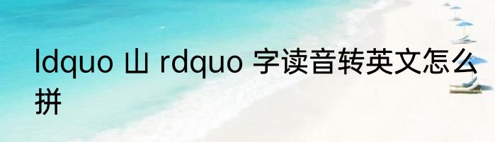 ldquo 山 rdquo 字读音转英文怎么拼