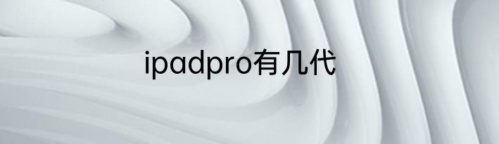 ipadpro有几代