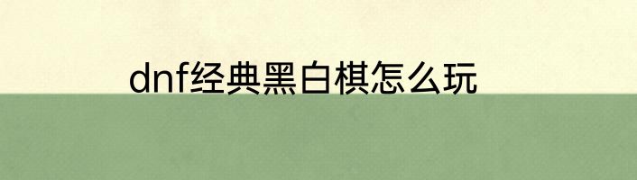 dnf经典黑白棋怎么玩
