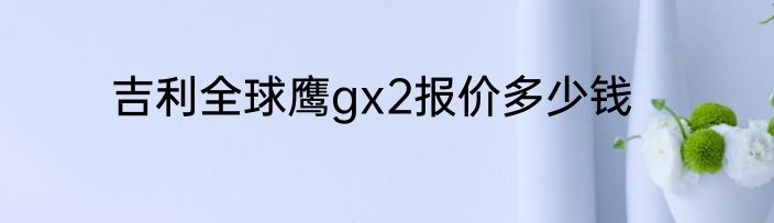 吉利全球鹰gx2报价多少钱
