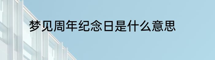 梦见周年纪念日是什么意思