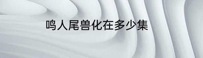 鸣人尾兽化在多少集