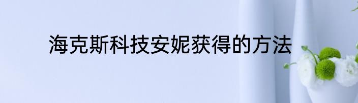 海克斯科技安妮获得的方法