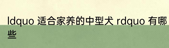 ldquo 适合家养的中型犬 rdquo 有哪些