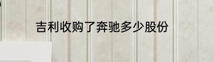 吉利收购了奔驰多少股份