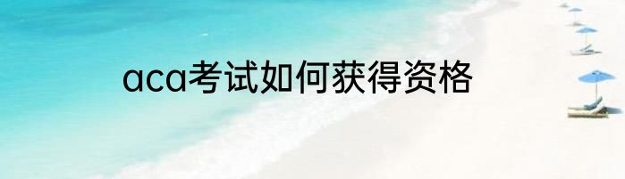 aca考试如何获得资格