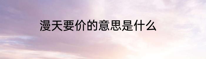 漫天要价的意思是什么