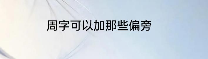 周字可以加那些偏旁