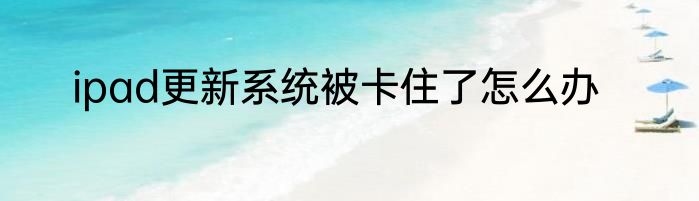 ipad更新系统被卡住了怎么办