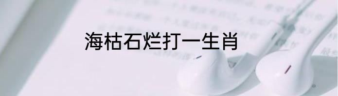 海枯石烂打一生肖