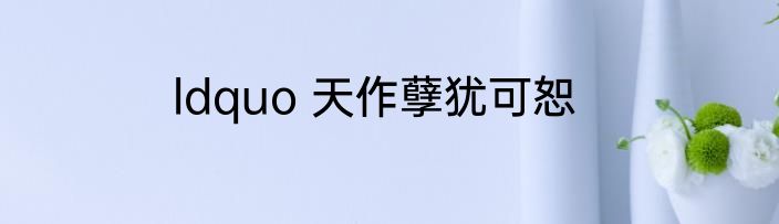 ldquo 天作孽犹可恕