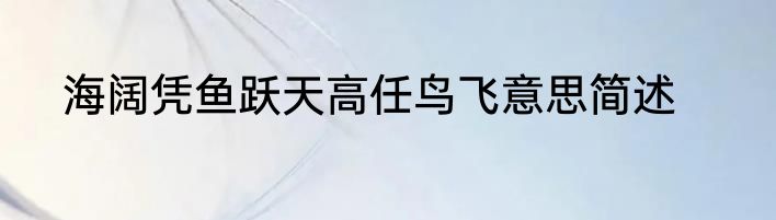 海阔凭鱼跃天高任鸟飞意思简述