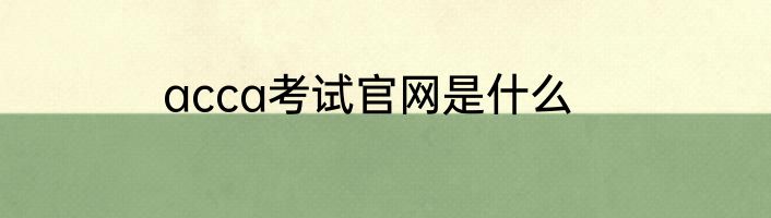 acca考试官网是什么
