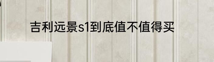 吉利远景s1到底值不值得买
