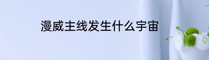 漫威主线发生什么宇宙