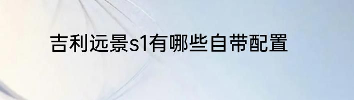 吉利远景s1有哪些自带配置
