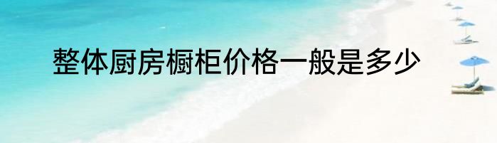 整体厨房橱柜价格一般是多少