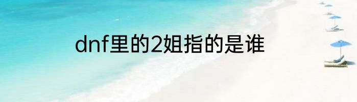 dnf里的2姐指的是谁