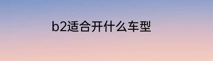 b2适合开什么车型