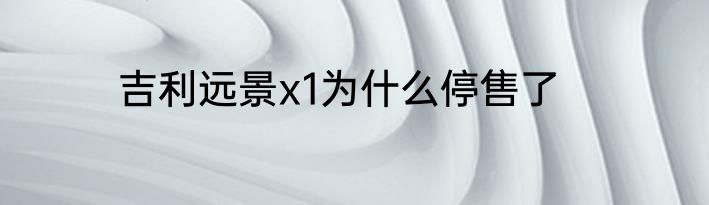 吉利远景x1为什么停售了