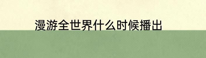 漫游全世界什么时候播出