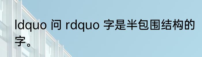 ldquo 问 rdquo 字是半包围结构的字。