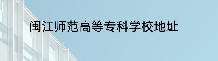 闽江师范高等专科学校地址