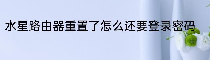 水星路由器重置了怎么还要登录密码