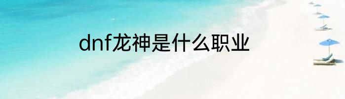 dnf龙神是什么职业