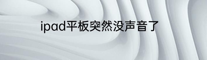 ipad平板突然没声音了
