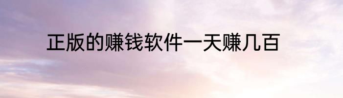 正版的赚钱软件一天赚几百