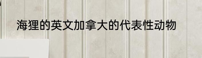 海狸的英文加拿大的代表性动物