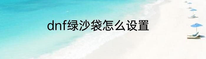 dnf绿沙袋怎么设置