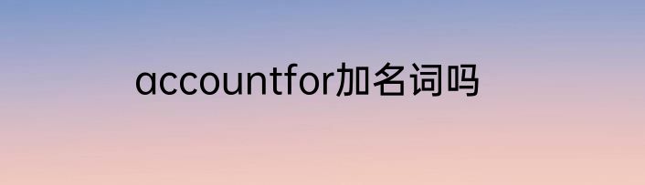 accountfor加名词吗