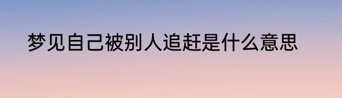 梦见自己被别人追赶是什么意思