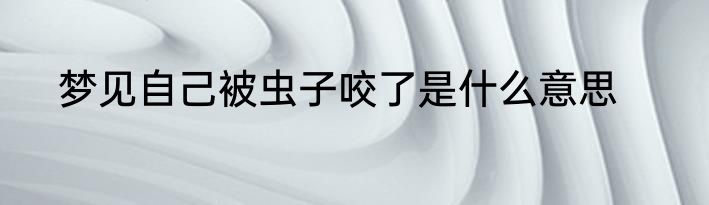 梦见自己被虫子咬了是什么意思