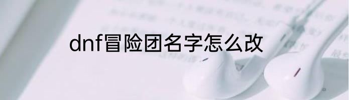 dnf冒险团名字怎么改