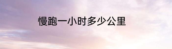 慢跑一小时多少公里