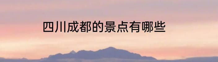 四川成都的景点有哪些