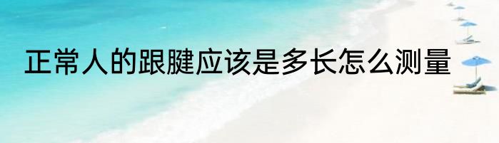 正常人的跟腱应该是多长怎么测量