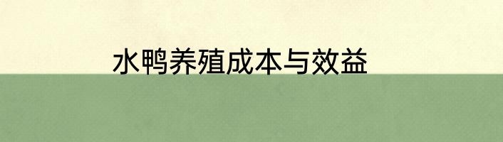水鸭养殖成本与效益